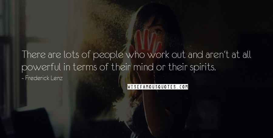 Frederick Lenz Quotes: There are lots of people who work out and aren't at all powerful in terms of their mind or their spirits.