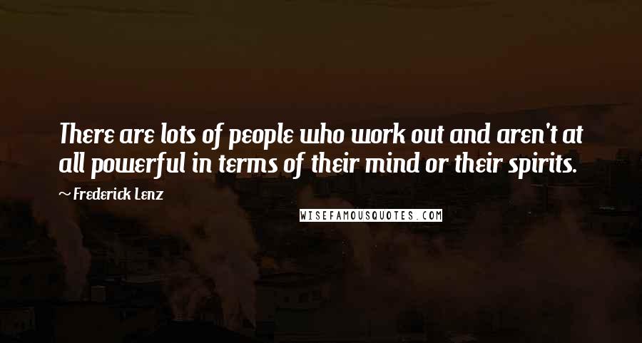 Frederick Lenz Quotes: There are lots of people who work out and aren't at all powerful in terms of their mind or their spirits.