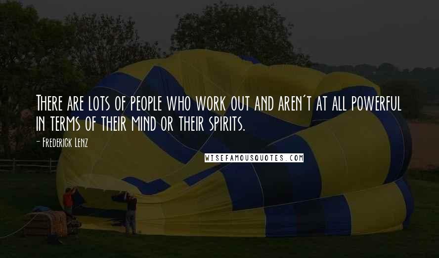 Frederick Lenz Quotes: There are lots of people who work out and aren't at all powerful in terms of their mind or their spirits.