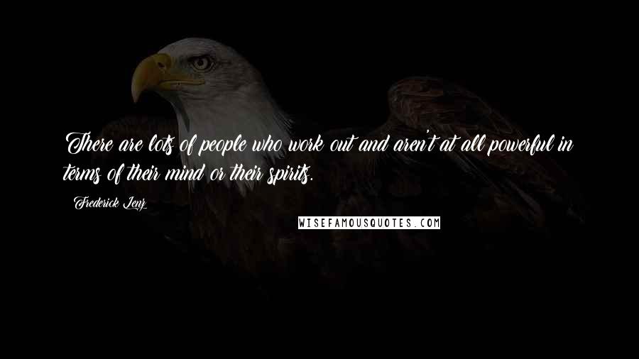 Frederick Lenz Quotes: There are lots of people who work out and aren't at all powerful in terms of their mind or their spirits.