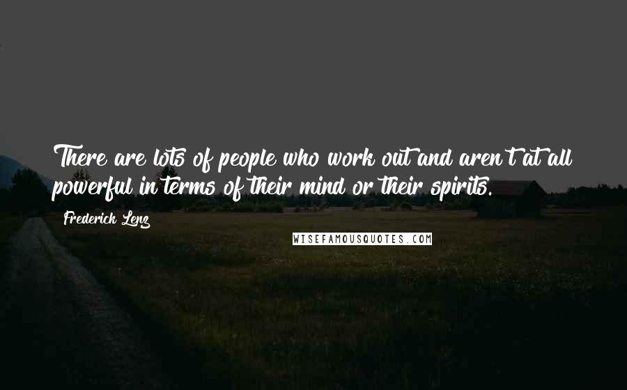 Frederick Lenz Quotes: There are lots of people who work out and aren't at all powerful in terms of their mind or their spirits.