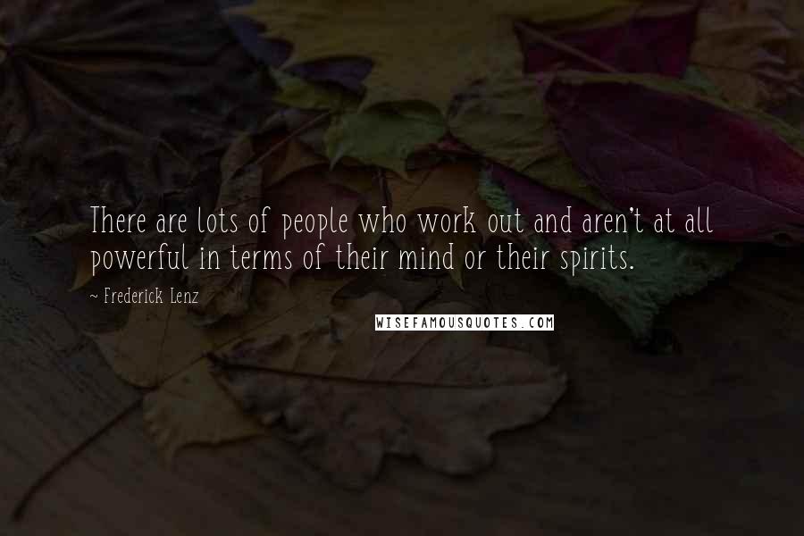 Frederick Lenz Quotes: There are lots of people who work out and aren't at all powerful in terms of their mind or their spirits.