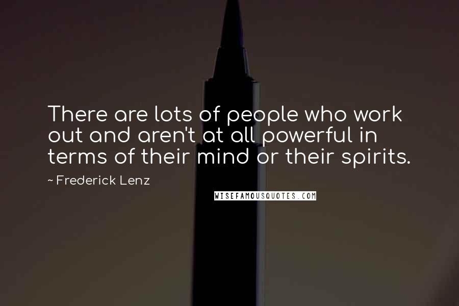 Frederick Lenz Quotes: There are lots of people who work out and aren't at all powerful in terms of their mind or their spirits.