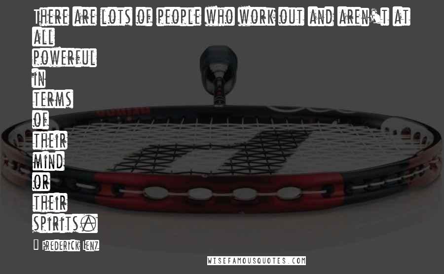 Frederick Lenz Quotes: There are lots of people who work out and aren't at all powerful in terms of their mind or their spirits.