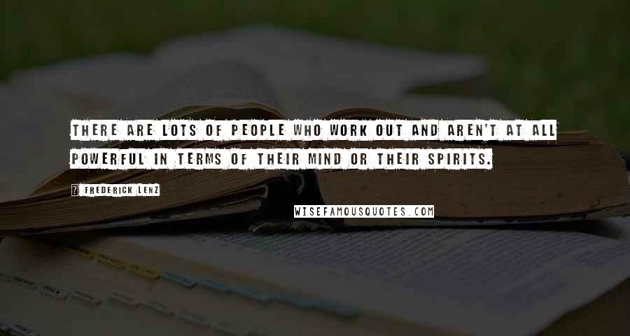 Frederick Lenz Quotes: There are lots of people who work out and aren't at all powerful in terms of their mind or their spirits.