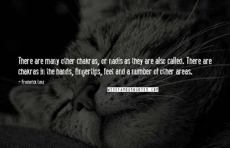 Frederick Lenz Quotes: There are many other chakras, or nadis as they are also called. There are chakras in the hands, fingertips, feet and a number of other areas.