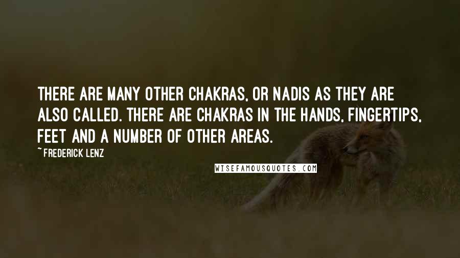 Frederick Lenz Quotes: There are many other chakras, or nadis as they are also called. There are chakras in the hands, fingertips, feet and a number of other areas.