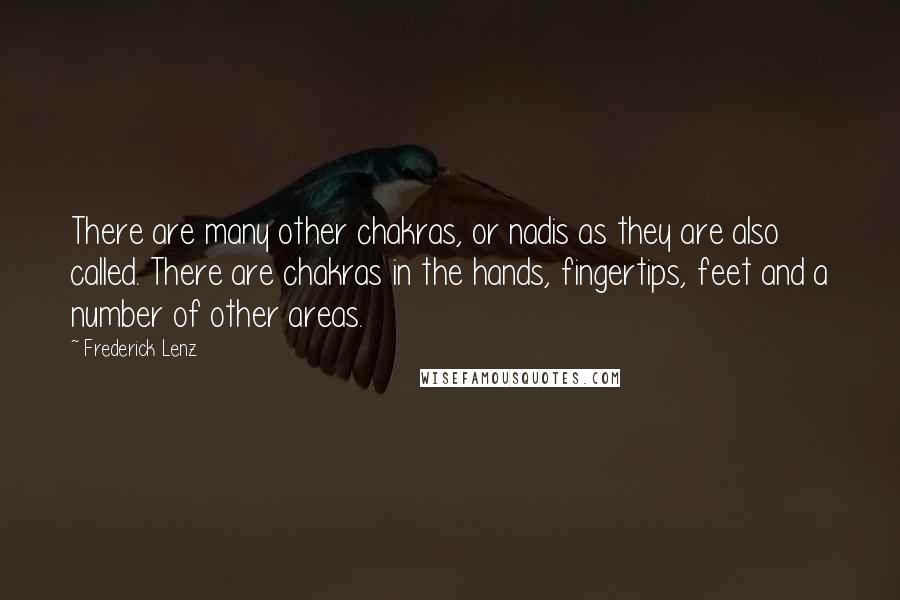 Frederick Lenz Quotes: There are many other chakras, or nadis as they are also called. There are chakras in the hands, fingertips, feet and a number of other areas.