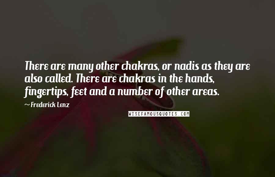 Frederick Lenz Quotes: There are many other chakras, or nadis as they are also called. There are chakras in the hands, fingertips, feet and a number of other areas.