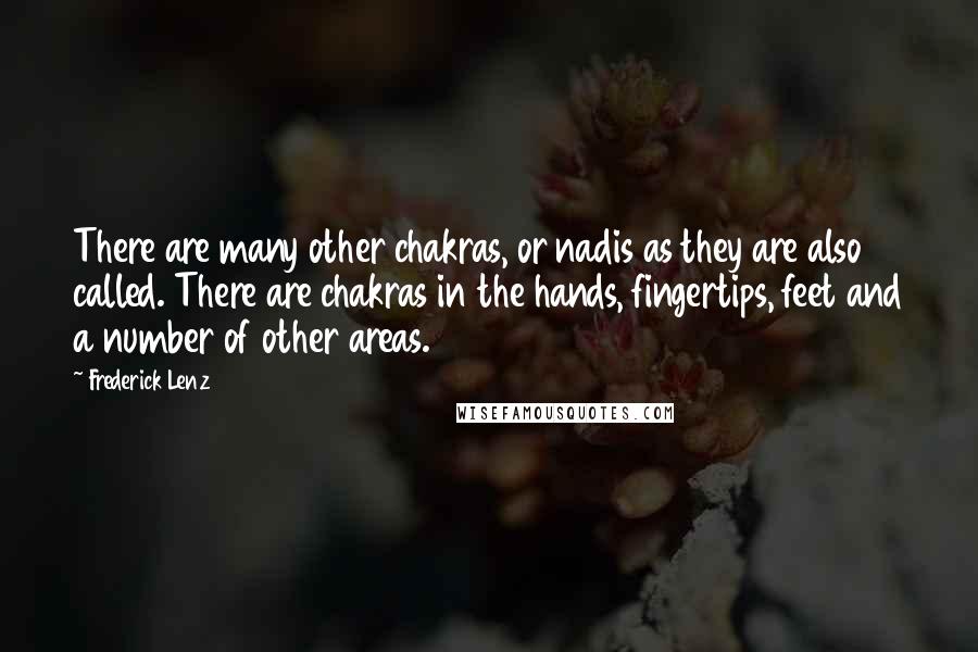 Frederick Lenz Quotes: There are many other chakras, or nadis as they are also called. There are chakras in the hands, fingertips, feet and a number of other areas.