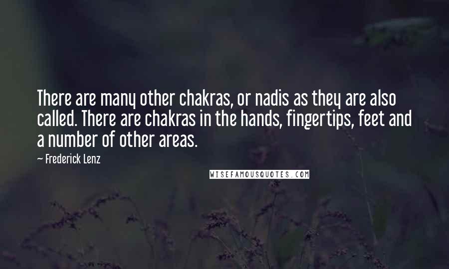 Frederick Lenz Quotes: There are many other chakras, or nadis as they are also called. There are chakras in the hands, fingertips, feet and a number of other areas.