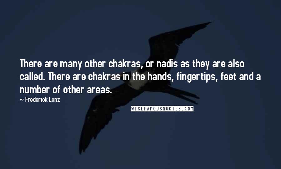 Frederick Lenz Quotes: There are many other chakras, or nadis as they are also called. There are chakras in the hands, fingertips, feet and a number of other areas.