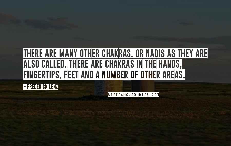 Frederick Lenz Quotes: There are many other chakras, or nadis as they are also called. There are chakras in the hands, fingertips, feet and a number of other areas.