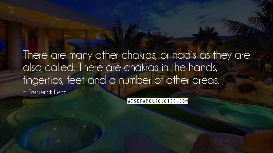 Frederick Lenz Quotes: There are many other chakras, or nadis as they are also called. There are chakras in the hands, fingertips, feet and a number of other areas.