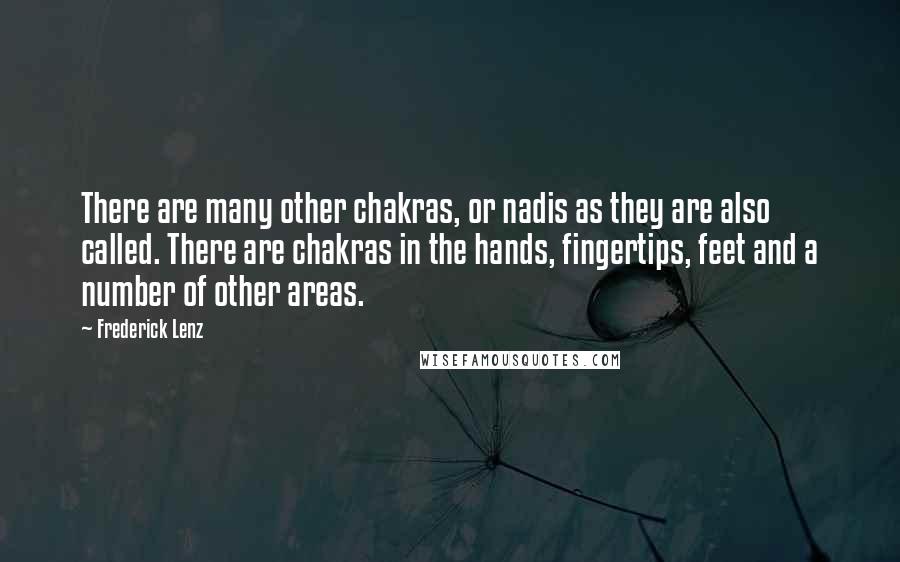 Frederick Lenz Quotes: There are many other chakras, or nadis as they are also called. There are chakras in the hands, fingertips, feet and a number of other areas.