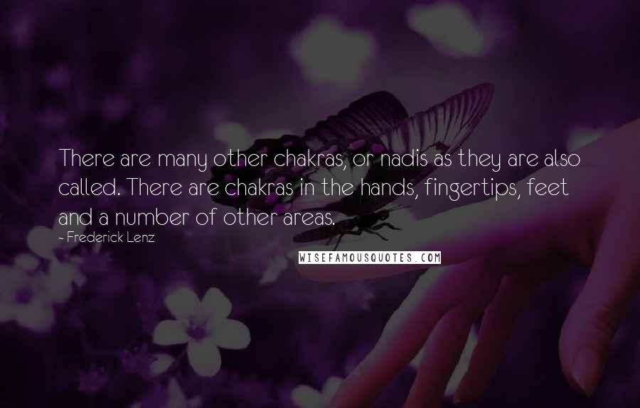 Frederick Lenz Quotes: There are many other chakras, or nadis as they are also called. There are chakras in the hands, fingertips, feet and a number of other areas.