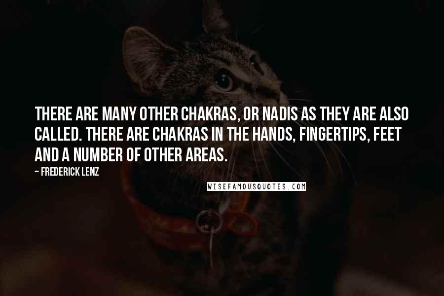 Frederick Lenz Quotes: There are many other chakras, or nadis as they are also called. There are chakras in the hands, fingertips, feet and a number of other areas.