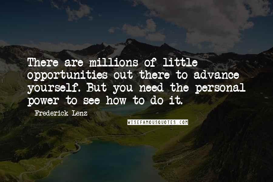 Frederick Lenz Quotes: There are millions of little opportunities out there to advance yourself. But you need the personal power to see how to do it.