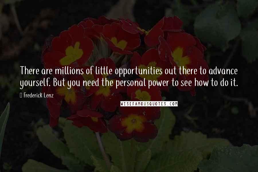 Frederick Lenz Quotes: There are millions of little opportunities out there to advance yourself. But you need the personal power to see how to do it.