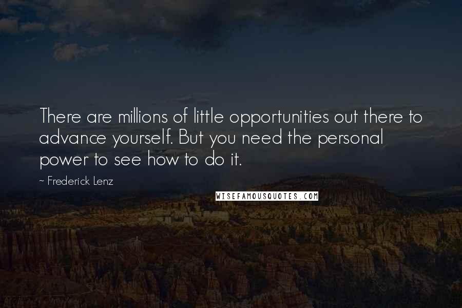 Frederick Lenz Quotes: There are millions of little opportunities out there to advance yourself. But you need the personal power to see how to do it.