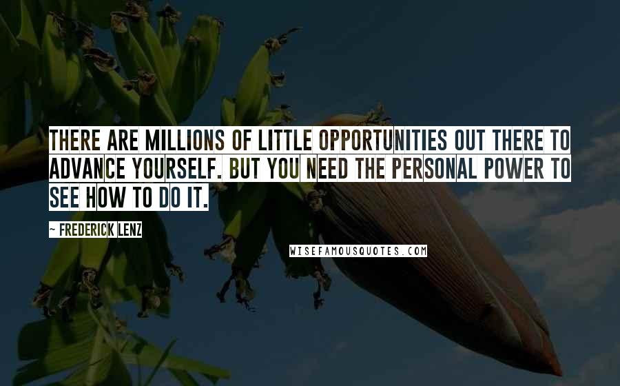 Frederick Lenz Quotes: There are millions of little opportunities out there to advance yourself. But you need the personal power to see how to do it.