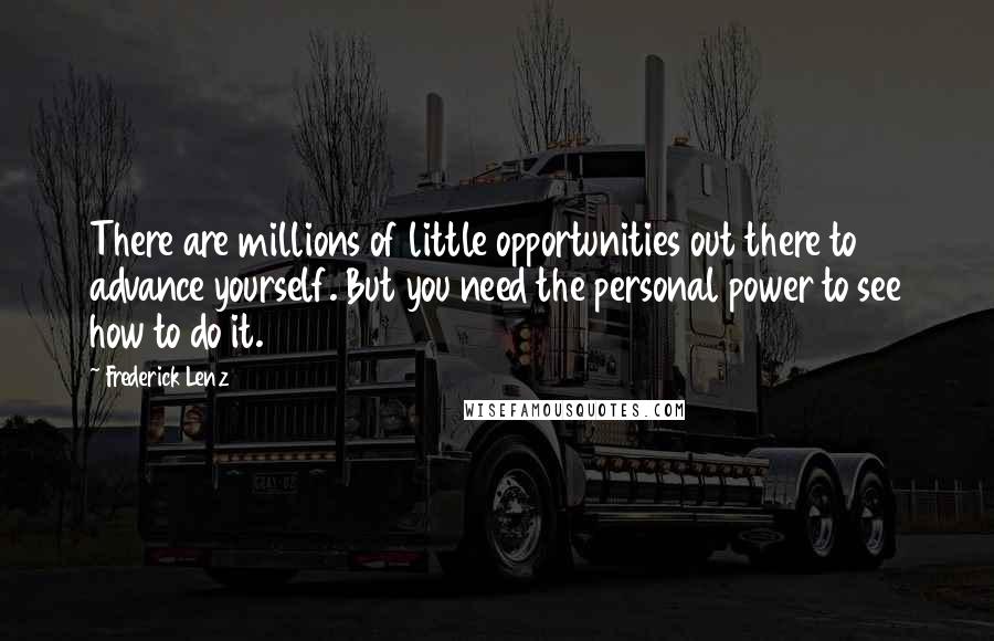 Frederick Lenz Quotes: There are millions of little opportunities out there to advance yourself. But you need the personal power to see how to do it.