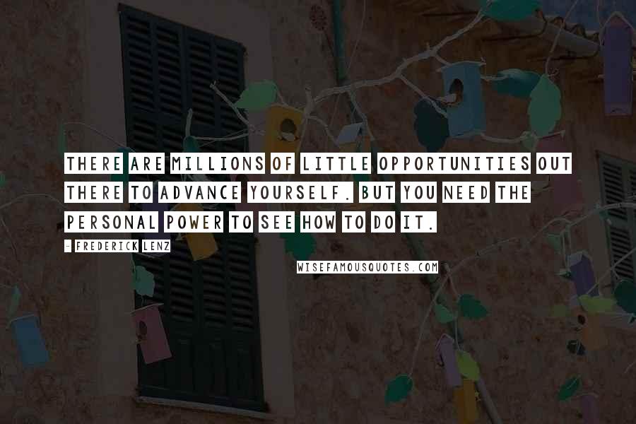 Frederick Lenz Quotes: There are millions of little opportunities out there to advance yourself. But you need the personal power to see how to do it.