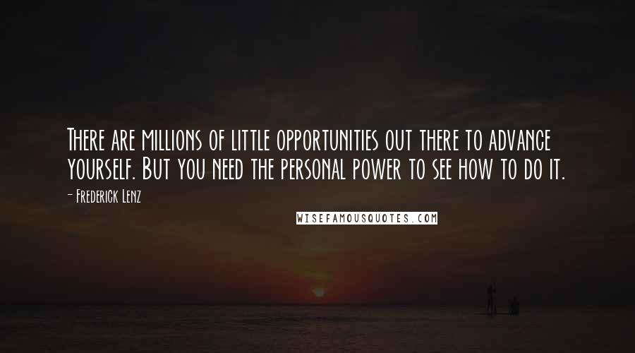 Frederick Lenz Quotes: There are millions of little opportunities out there to advance yourself. But you need the personal power to see how to do it.