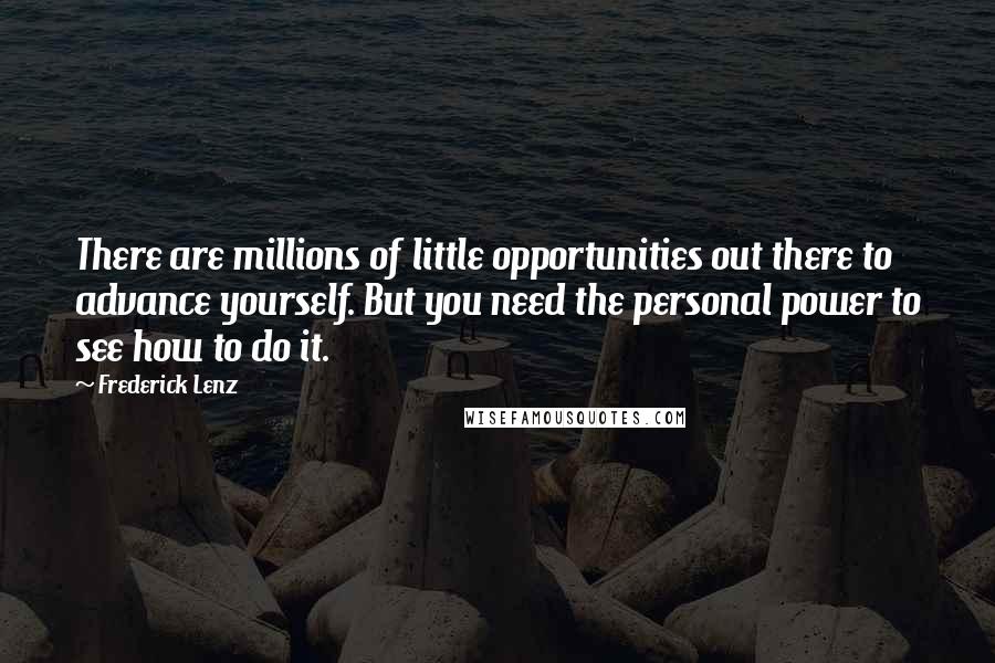 Frederick Lenz Quotes: There are millions of little opportunities out there to advance yourself. But you need the personal power to see how to do it.