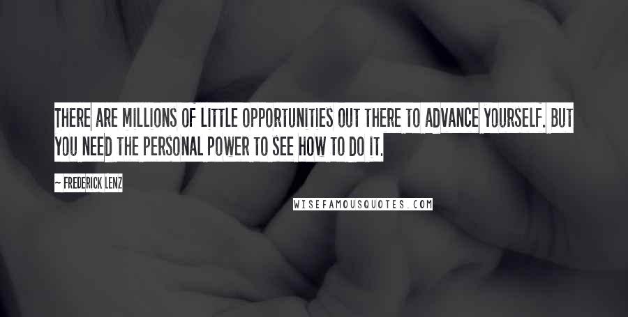 Frederick Lenz Quotes: There are millions of little opportunities out there to advance yourself. But you need the personal power to see how to do it.