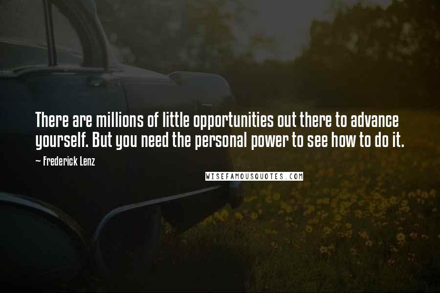 Frederick Lenz Quotes: There are millions of little opportunities out there to advance yourself. But you need the personal power to see how to do it.