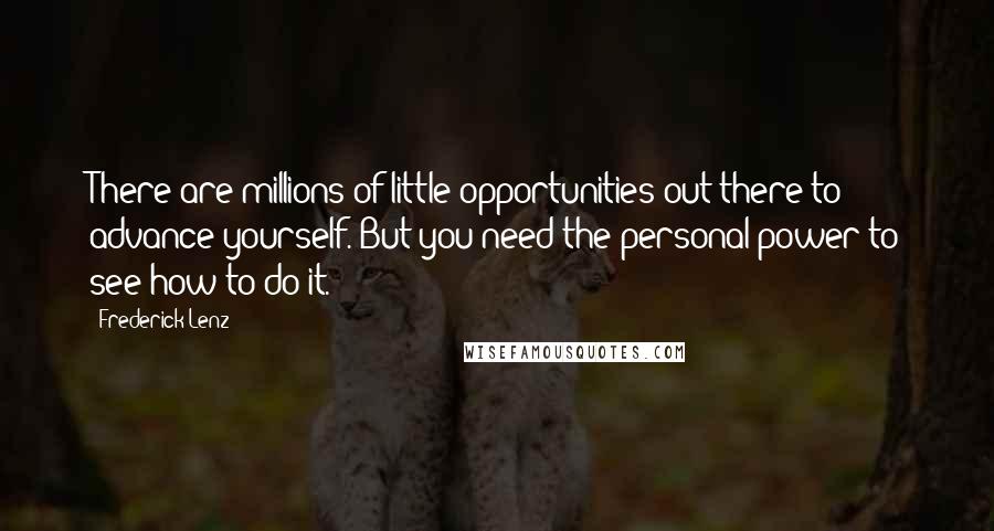 Frederick Lenz Quotes: There are millions of little opportunities out there to advance yourself. But you need the personal power to see how to do it.