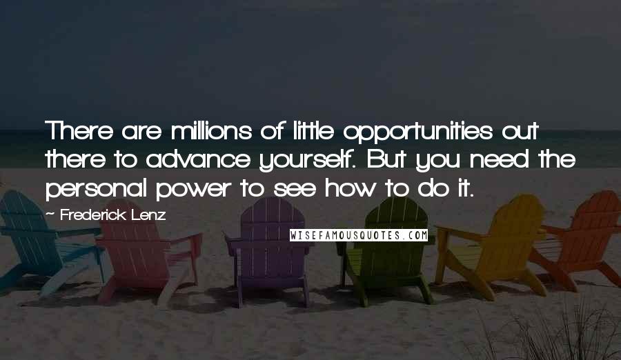 Frederick Lenz Quotes: There are millions of little opportunities out there to advance yourself. But you need the personal power to see how to do it.