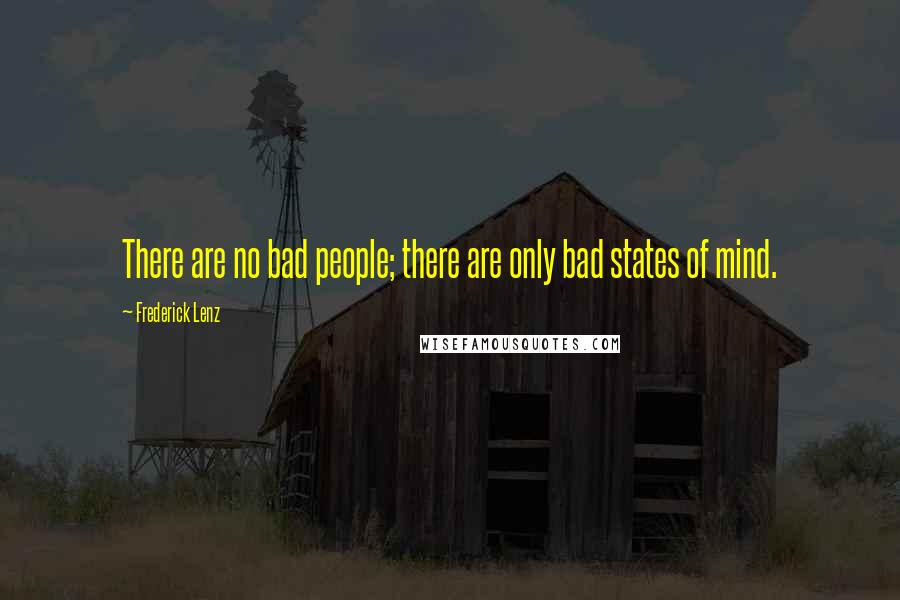 Frederick Lenz Quotes: There are no bad people; there are only bad states of mind.