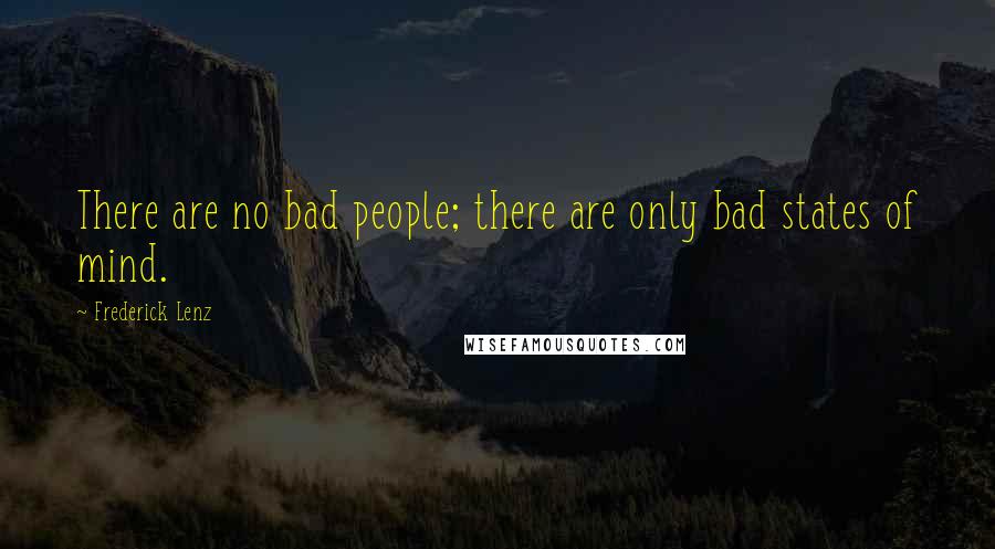 Frederick Lenz Quotes: There are no bad people; there are only bad states of mind.