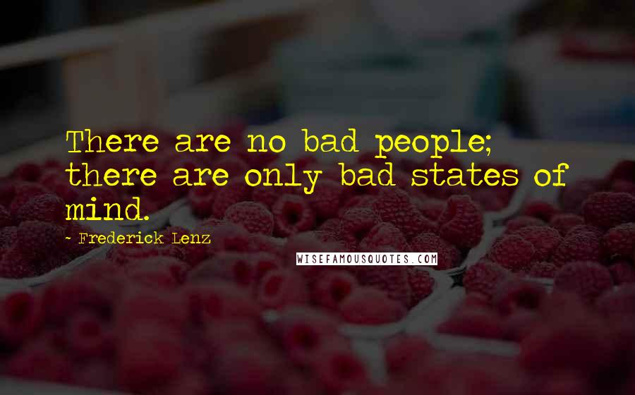 Frederick Lenz Quotes: There are no bad people; there are only bad states of mind.