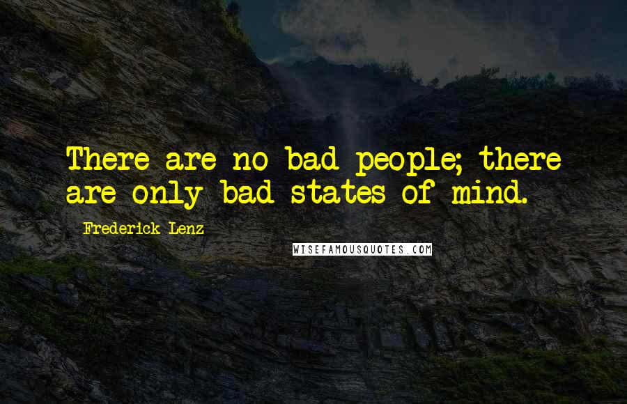 Frederick Lenz Quotes: There are no bad people; there are only bad states of mind.