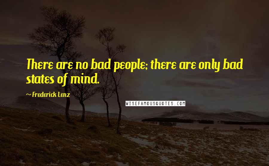 Frederick Lenz Quotes: There are no bad people; there are only bad states of mind.