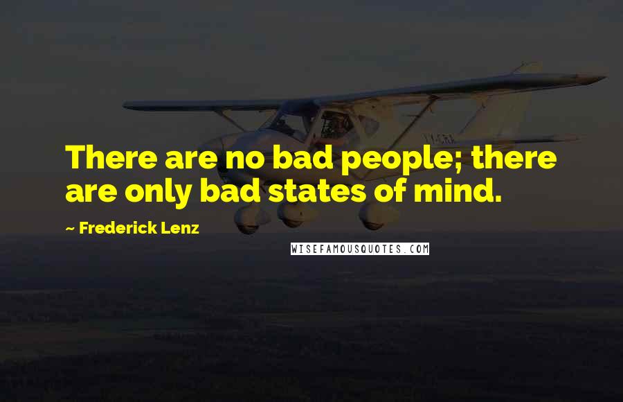 Frederick Lenz Quotes: There are no bad people; there are only bad states of mind.