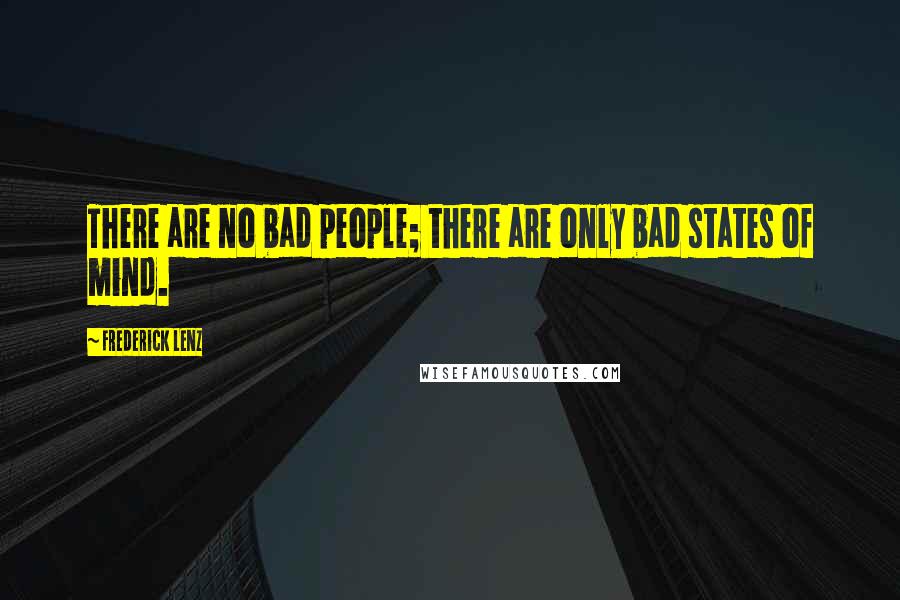 Frederick Lenz Quotes: There are no bad people; there are only bad states of mind.