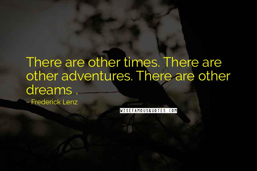Frederick Lenz Quotes: There are other times. There are other adventures. There are other dreams .