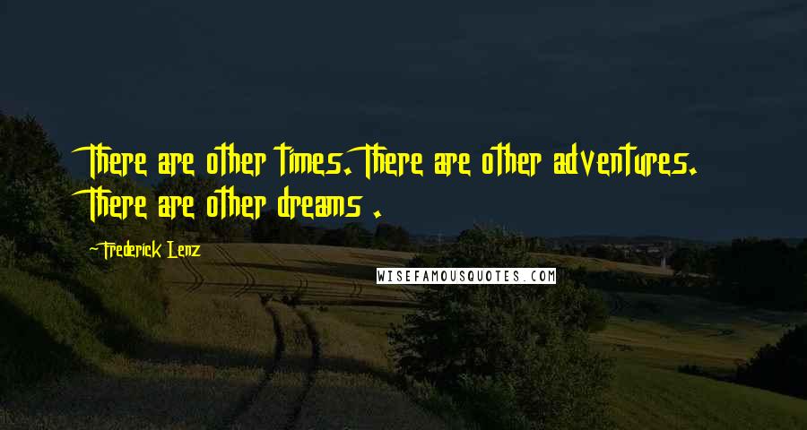 Frederick Lenz Quotes: There are other times. There are other adventures. There are other dreams .