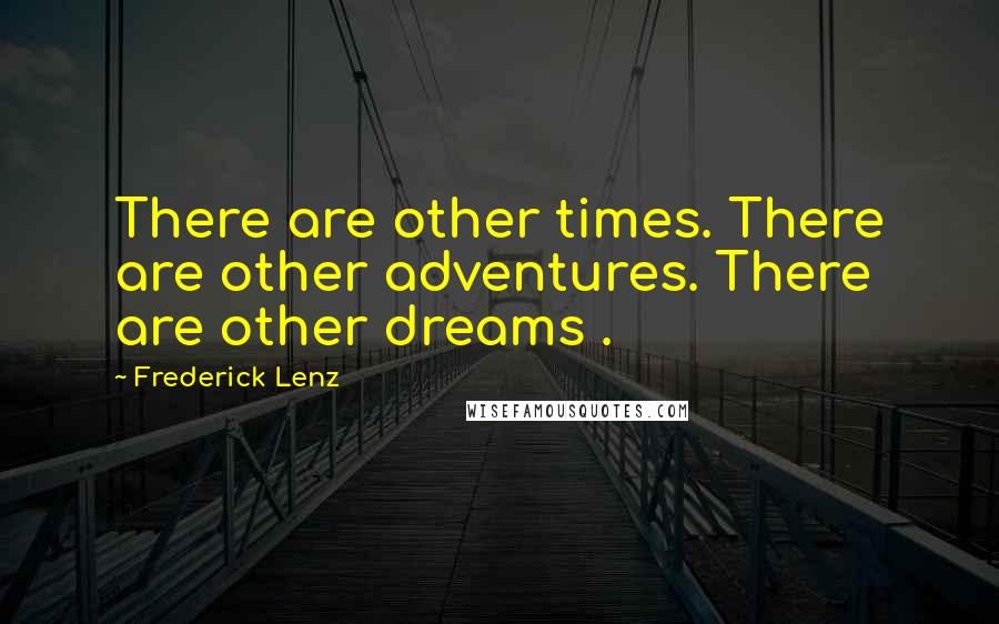 Frederick Lenz Quotes: There are other times. There are other adventures. There are other dreams .