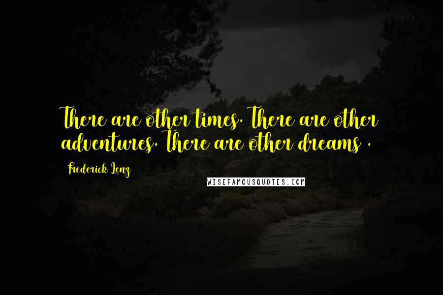 Frederick Lenz Quotes: There are other times. There are other adventures. There are other dreams .