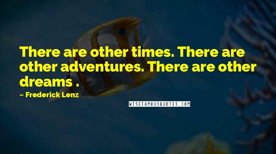 Frederick Lenz Quotes: There are other times. There are other adventures. There are other dreams .