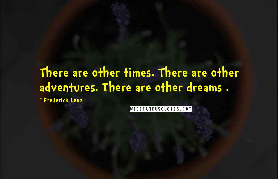 Frederick Lenz Quotes: There are other times. There are other adventures. There are other dreams .