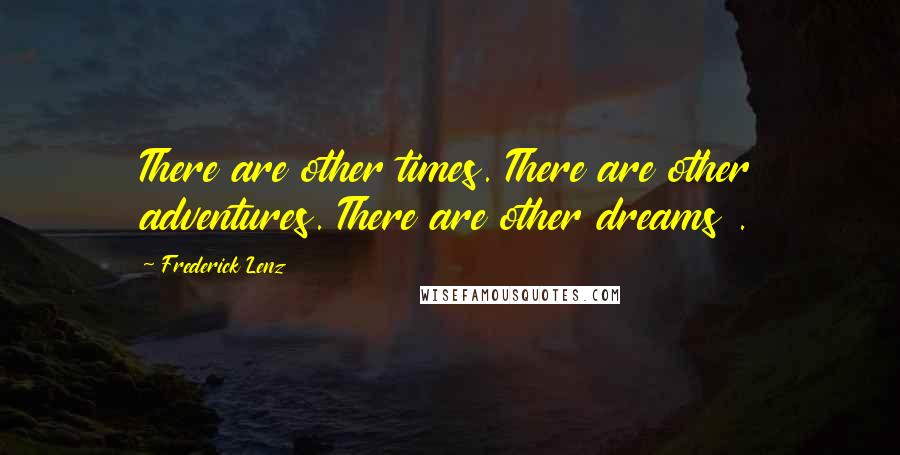 Frederick Lenz Quotes: There are other times. There are other adventures. There are other dreams .