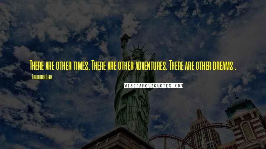 Frederick Lenz Quotes: There are other times. There are other adventures. There are other dreams .