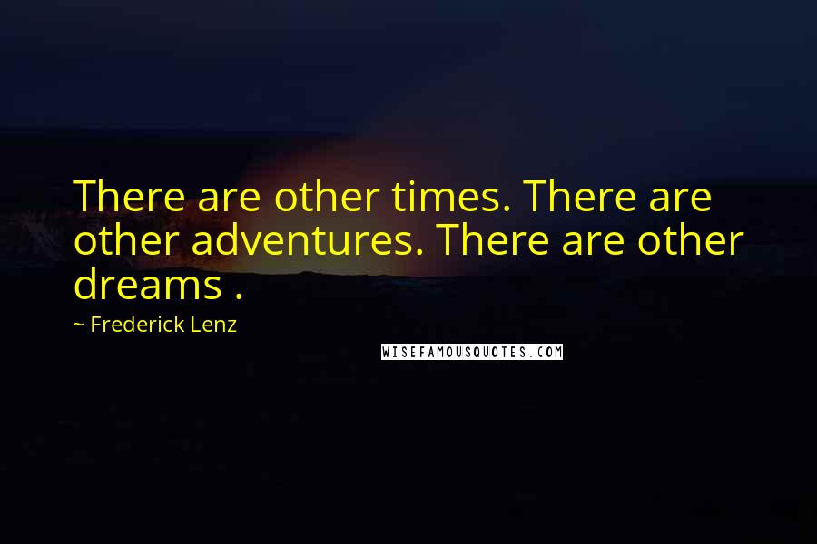 Frederick Lenz Quotes: There are other times. There are other adventures. There are other dreams .