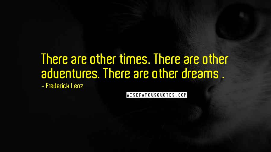 Frederick Lenz Quotes: There are other times. There are other adventures. There are other dreams .